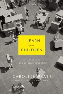 I Learn from Children: An Adventure in Progressive Education by Caroline Pratt