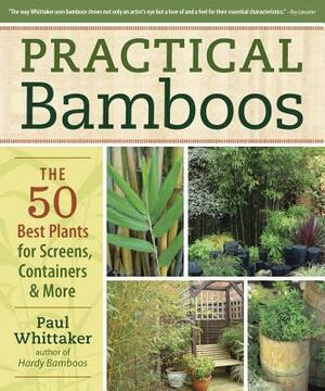 Practical Bamboos: The 50 Best Plants for Screens, Containers and More by Paul Whittaker