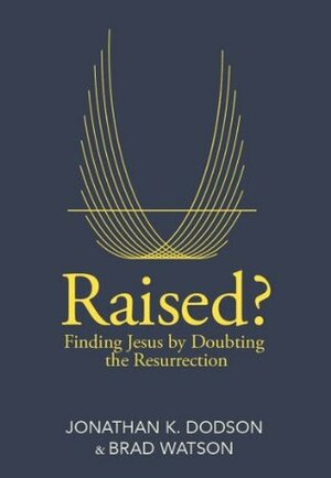 Raised?: Finding Jesus by Doubting the Resurrection by Brad A. Watson, Jonathan K. Dodson
