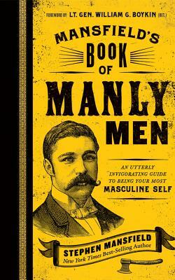 Mansfield's Book of Manly Men: An Utterly Invigorating Guide to Being Your Most Masculine Self by Stephen Mansfield