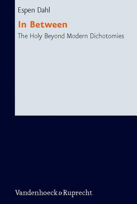 In Between: The Holy Beyond Modern Dichotomies by Espen Dahl