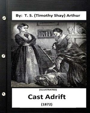 Cast Adrift (1872) By: T. S. (Timothy Shay) Arthur (ILLUSTRATED) by T. S. Arthur