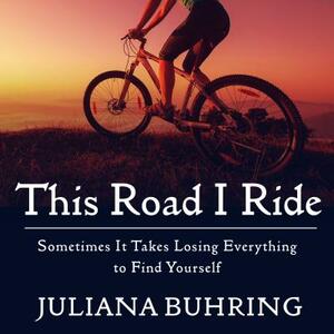 This Road I Ride: Sometimes It Takes Losing Everything to Find Yourself by Juliana Buhring