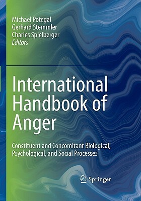 International Handbook of Anger: Constituent and Concomitant Biological, Psychological, and Social Processes by Gerhard Stemmler, Michael Potegal, Charles D. Spielberger