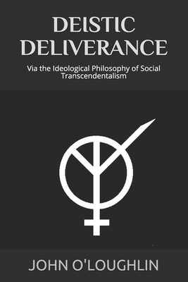 Deistic Deliverance: Via the Ideological Philosophy of Social Transcendentalism by John O'Loughlin