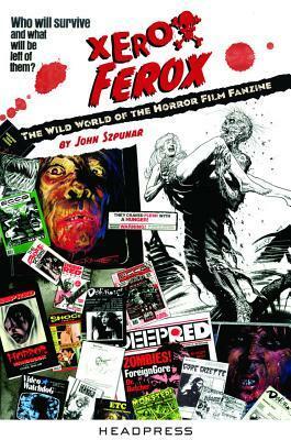 Xerox Ferox: The Wild World of the Horror Film Fanzine by John Szpunar