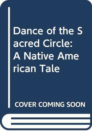 Dance of the Sacred Circle: a Native American Tale by Kristina Rodanas