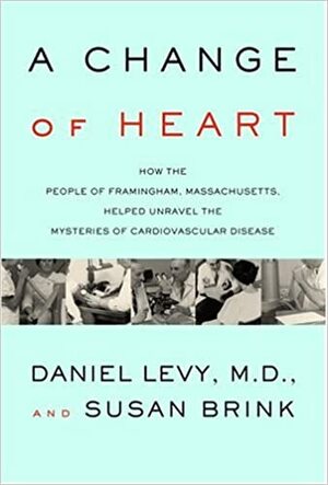 A Change of Heart: How the People of Framingham, Massachusetts, Helped Unravel the Mysteries of Cardiovascular Disease by Daniel Levy