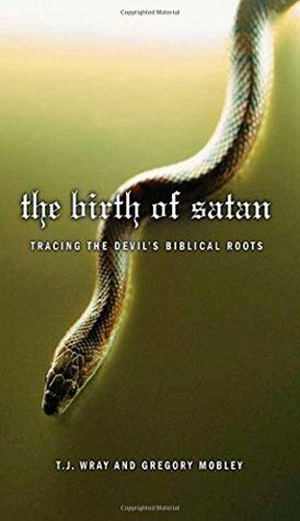 The Birth of Satan: Tracing the Devil's Biblical Roots by Gregory Mobley, T.J. Wray