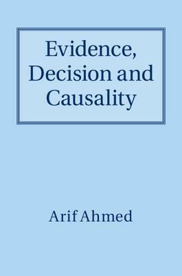 Evidence, Decision and Causality by Arif Ahmed