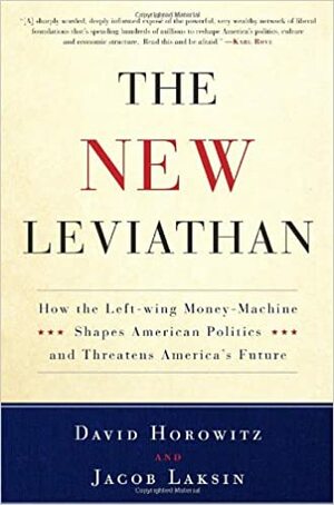 The New Leviathan: How the Left-Wing Money-Machine Shapes American Politics and Threatens America's Future by Jacob Laksin, David Horowitz