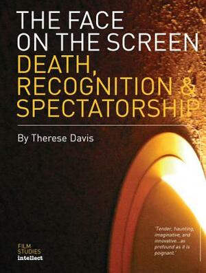 The Face on the Screen: Death, Recognition & Spectatorship by Therese Davis