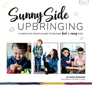 Sunny Side Upbringing: A Month by Month Guide to Raising Kind and Caring Kids by Maria Cini Dismondy, Sarah Luczak