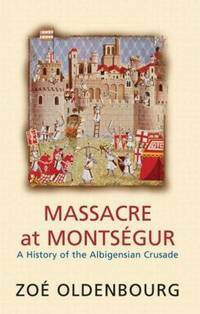 Massacre at Montségur: A History of the Albigensian Crusade by Zoé Oldenbourg