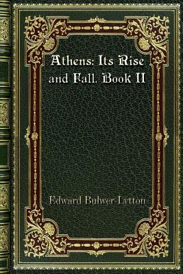 Athens: Its Rise and Fall. Book II by Edward Bulwer Lytton Lytton