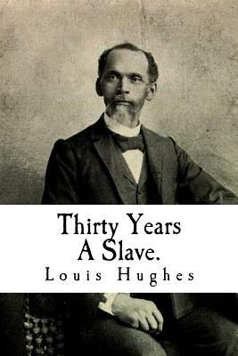 Thirty Years A Slave.: From Bondage To Freedom: The Institution of Slavery As Seen on the Plantation in the Home of the Planter by Louis Hughes, Joe Henry Mitchell