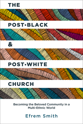 The Post-Black and Post-White Church: Becoming the Beloved Community in a Multi-Ethnic World by Efrem Smith