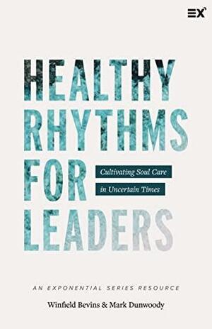 Healthy Rhythms for Leaders: Cultivating Soul Care in Uncertain Times by Winfield Bevins, Mark Dunwoody