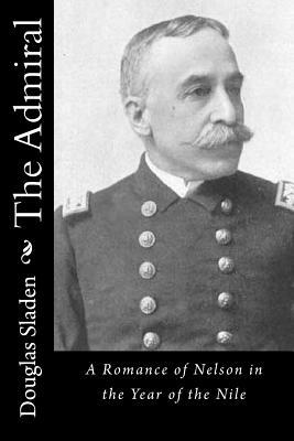 The Admiral: A Romance of Nelson in the Year of the Nile by Douglas Sladen