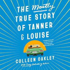 The Mostly True Story of Tanner and Louise by Colleen Oakley