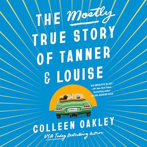 The Mostly True Story of Tanner and Louise by Colleen Oakley