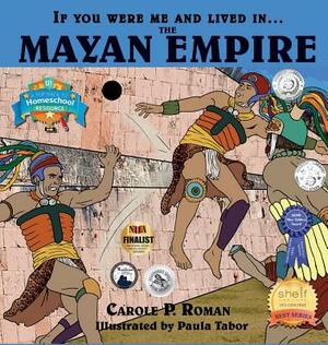 If You Were Me and Lived in....the Mayan Empire: An Introduction to Civilizations Throughout Time by Carole P. Roman