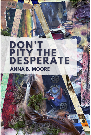 Don't Pity the Desperate by Anna B Moore