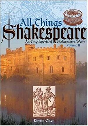 All Things Shakespeare: An Encyclopedia of Shakespeare's World, J-Z by Kirstin Olsen