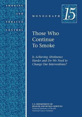 Those Who Continue to Smoke: Smoking and Tobacco Control Monograph No. 15 by U. S. Department of Heal Human Services, National Institutes of Health, National Cancer Institute