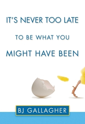 It's Never Too Late to Be What You Might Have Been by BJ Gallagher