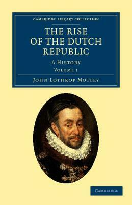 The Rise of the Dutch Republic - Volume 1 by John Lothrop Motley