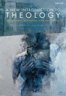 A New Introduction to Theology: Embodiment, Experience and Encounter by Richard Bourne, Imogen Adkins