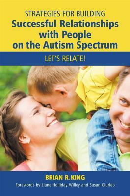 Strategies for Building Successful Relationships with People on the Autism Spectrum: Let's Relate! by Brian R. King