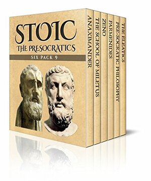 Stoic Six Pack 9: The PreSocratics – Anaximander, The School of Miletus, Zeno, Parmenides, Pre-Socratic Philosophy and The Eleatics by John Marshall, William Arthur Heidel, George Grote, Benjamin Cocker