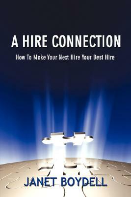 A Hire Connection: How to Make Your Next Hire Your Best Hire by Janet Boydell