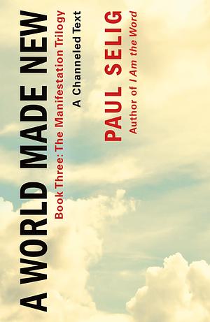 A World Made New: A Channeled Text by Paul Selig, Paul Selig