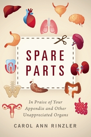 Spare Parts: In Praise of Your Appendix and Other Unappreciated Organs by Carol Ann Rinzler