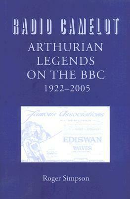 Radio Camelot: Arthurian Legends on the BBC, 1922-2005 by Roger Simpson