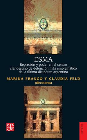 ESMA. Represión y poder en el centro clandestino de detención más emblemático de la última dictadura argentina by Claudia Feld, Marina Franco