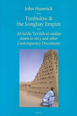 Timbuktu and the Songhay Empire: Al-Sa‘dī's Ta'rīkh Al-sūdān down to 1613 and other Contemporary Documents by John Hunwick