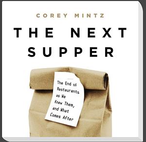 The Next Supper: The End of Restaurants as We Knew Them, and What Comes After by Corey Mintz, Corey Mintz