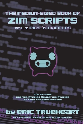 The Medium-Sized Book of Zim Scripts: Vol. 1: Pigs 'n' Waffles: The Stories, and the Stories Behind the Stories of Your Favorite Invader by Eric Trueheart