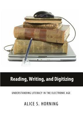 Reading, Writing, and Digitizing: Understanding Literacy in the Electronic Age by Alice Horning