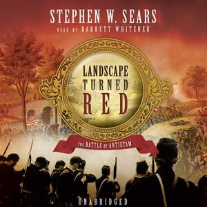 The Landscape Turned Red: The Battle of Antietam by Stephen W. Sears