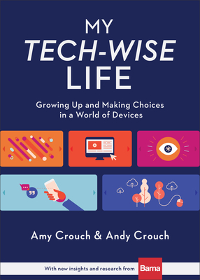 My Tech-Wise Life: Growing Up and Making Choices in a World of Devices by Andy Crouch, Amy Crouch