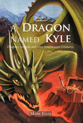 A Dragon Named Kyle: Dragons, Wizards and Other Troublesome Creatures. by Mark Ellis