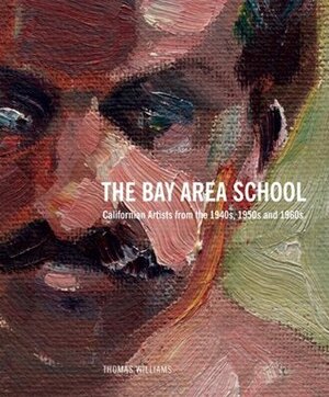 The Bay Area School: Californian Artists from the 1940s, 1950s and 1960s by Michael Peppiatt, Thomas Williams