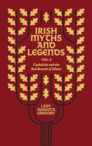 Irish Myths and Legends Vol 2: Cuchulain and the Red Branch of Ulster by Augusta, Lady Gregory