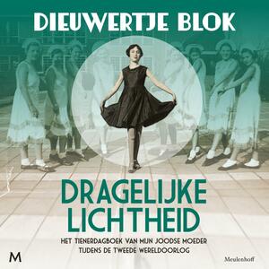 Dragelijke lichtheid. Het tienerdagboek van mijn Joodse moeder tijdens de Tweede Wereldoorlog by Dieuwertje Blok