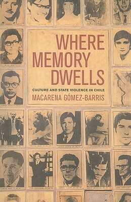 Where Memory Dwells: Culture and State Violence in Chile by Macarena Gómez-Barris